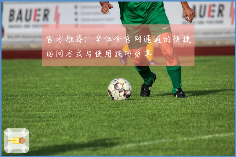 官方推荐：华体会官网通道的快捷访问方式与使用技巧分享