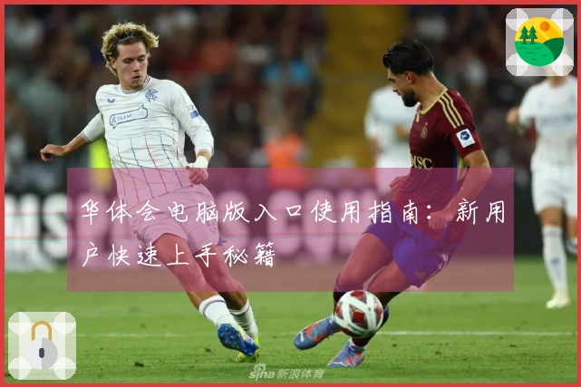 华体会电脑版入口使用指南：新用户快速上手秘籍