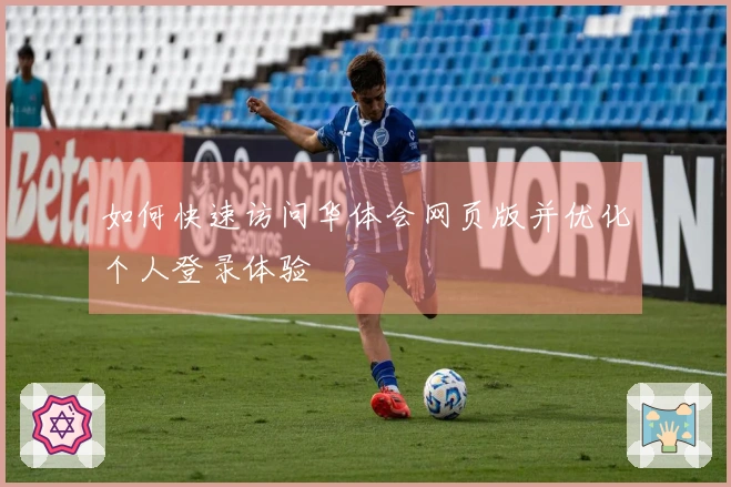 如何快速访问华体会网页版并优化个人登录体验