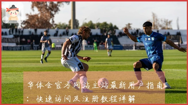 华体会官方网站主站最新用户指南：快速访问及注册教程详解