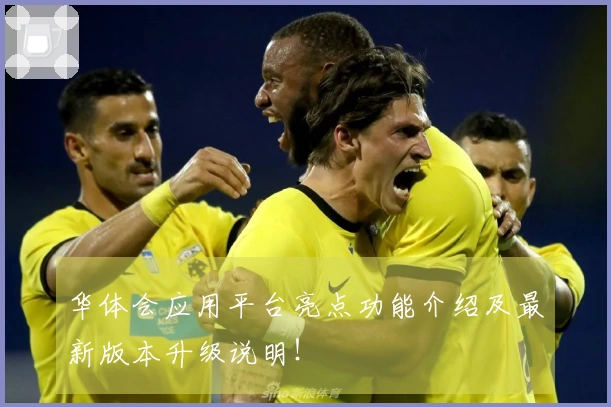 华体会应用平台亮点功能介绍及最新版本升级说明！