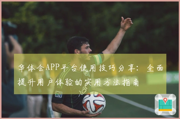 华体会APP平台使用技巧分享：全面提升用户体验的实用方法指南