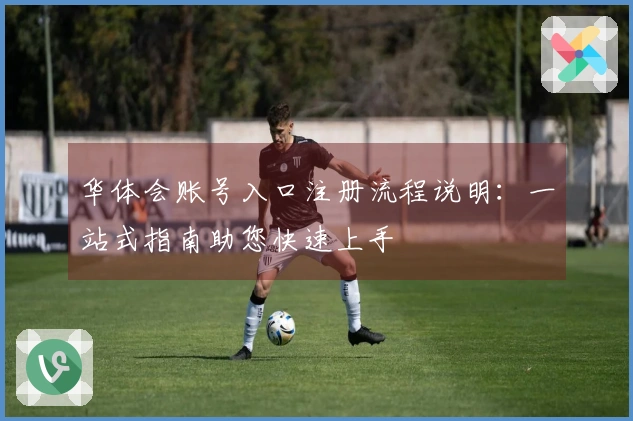 华体会账号入口注册流程说明：一站式指南助您快速上手