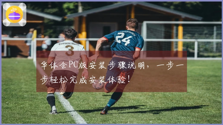 华体会PC版安装步骤说明，一步一步轻松完成安装体验！