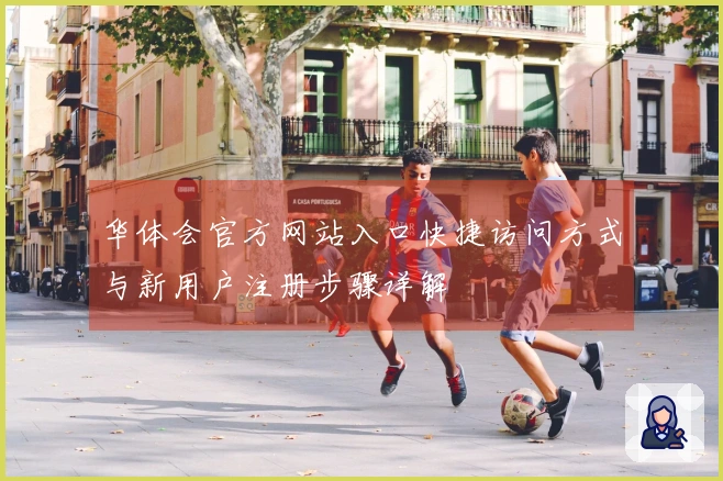 华体会官方网站入口快捷访问方式与新用户注册步骤详解