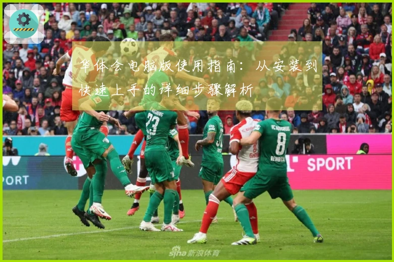 华体会电脑版使用指南：从安装到快速上手的详细步骤解析