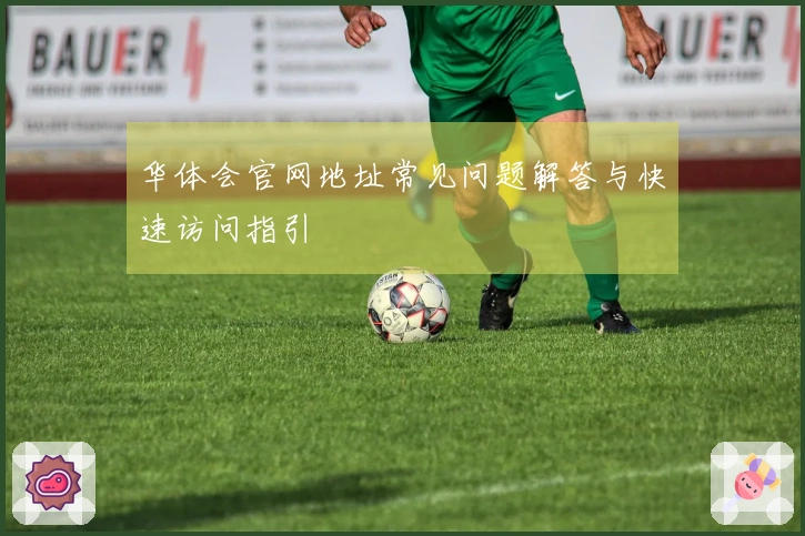 华体会官网地址常见问题解答与快速访问指引