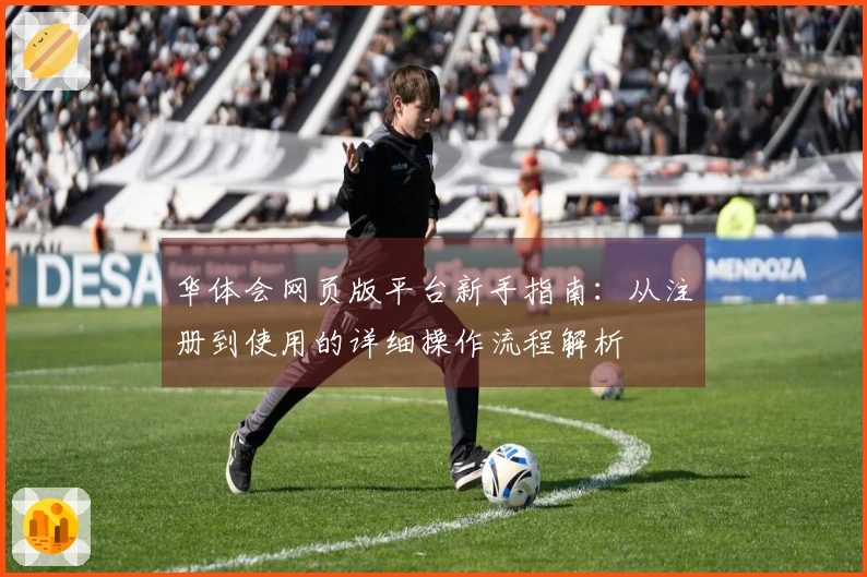 华体会网页版平台新手指南：从注册到使用的详细操作流程解析