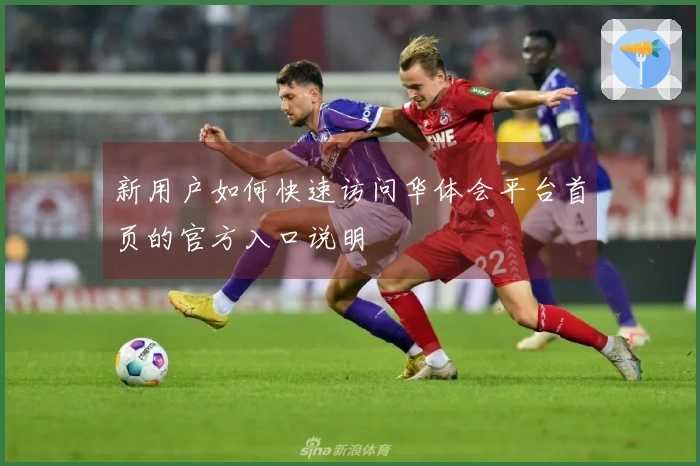 新用户如何快速访问华体会平台首页的官方入口说明