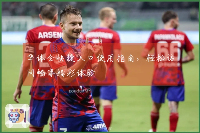 华体会快捷入口使用指南，轻松访问畅享精彩体验