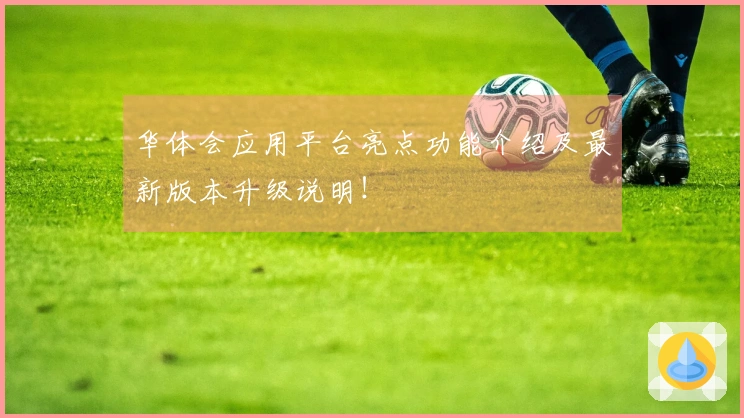 华体会应用平台亮点功能介绍及最新版本升级说明！