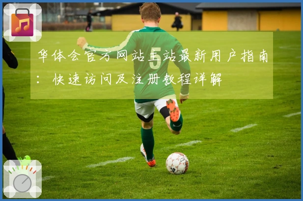 华体会官方网站主站最新用户指南：快速访问及注册教程详解