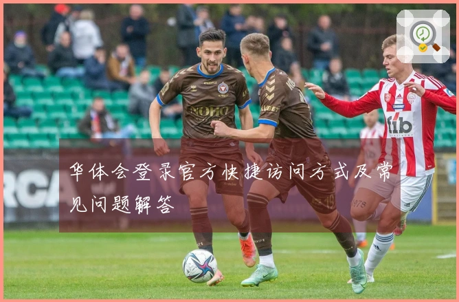 华体会登录官方快捷访问方式及常见问题解答