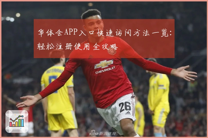 华体会APP入口快速访问方法一览：轻松注册使用全攻略