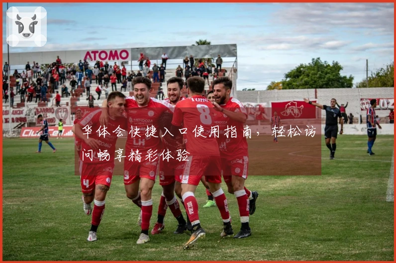 华体会快捷入口使用指南，轻松访问畅享精彩体验