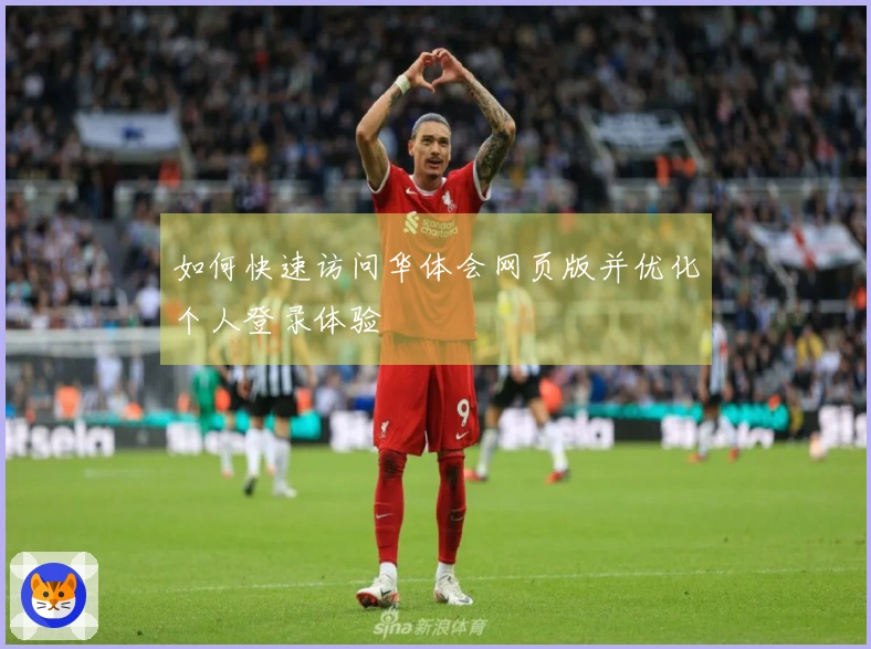 如何快速访问华体会网页版并优化个人登录体验