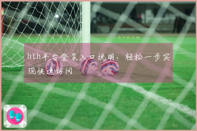 hth平台登录入口说明，轻松一步实现快速访问